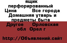 ящик  перфорированный › Цена ­ 250 - Все города Домашняя утварь и предметы быта » Другое   . Орловская обл.,Орел г.